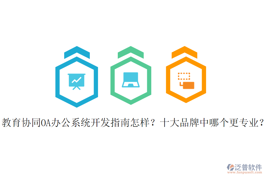  教育協(xié)同OA辦公系統(tǒng)開發(fā)指南怎樣？十大品牌中哪個更專業(yè)？