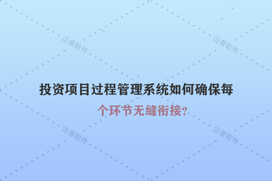 投資項(xiàng)目過程管理系統(tǒng)如何確保每個(gè)環(huán)節(jié)無縫銜接？