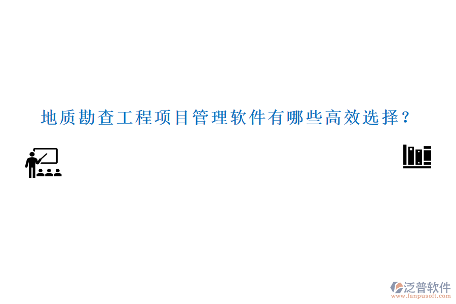 地質勘查工程項目管理軟件有哪些高效選擇？