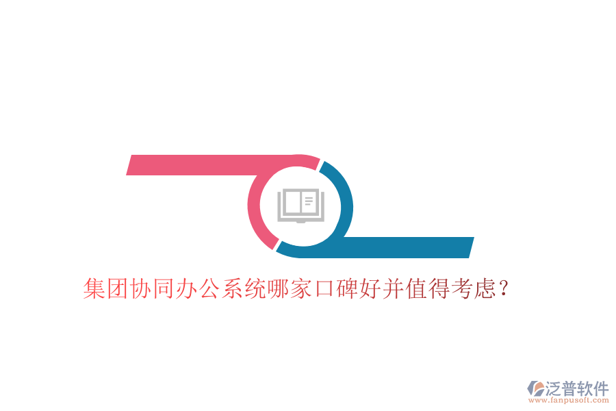  集團(tuán)協(xié)同辦公系統(tǒng)哪家口碑好并值得考慮？