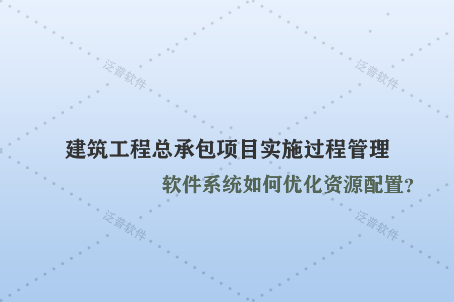 建筑工程總承包項(xiàng)目實(shí)施過程管理軟件系統(tǒng)如何優(yōu)化資源配置？