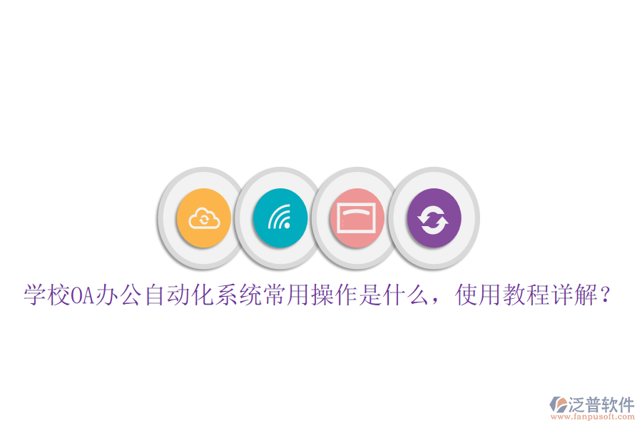  學(xué)校OA辦公自動(dòng)化系統(tǒng)常用操作是什么，使用教程詳解？
