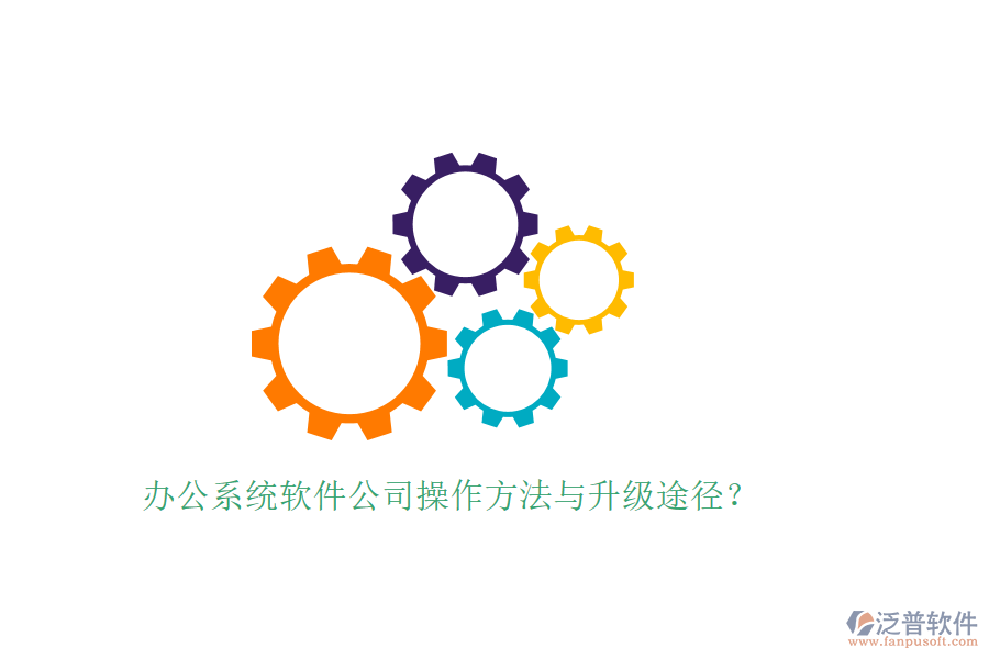  辦公系統(tǒng)軟件公司操作方法與升級途徑？