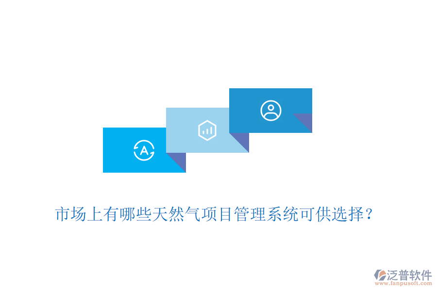 市場(chǎng)上有哪些天然氣項(xiàng)目管理系統(tǒng)可供選擇？
