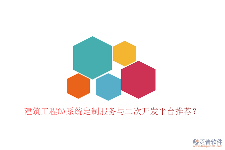  建筑工程OA系統(tǒng)定制服務(wù)與二次開發(fā)平臺(tái)推薦？