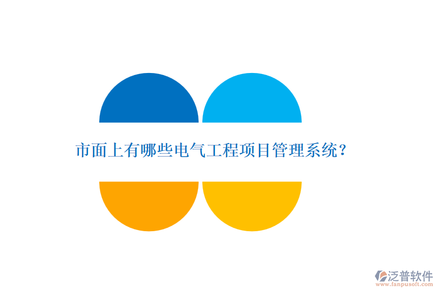 市面上有哪些電氣工程項(xiàng)目管理系統(tǒng)？