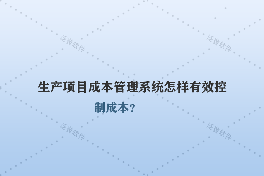 生產(chǎn)項目成本管理系統(tǒng)怎樣有效控制成本？