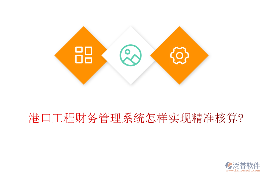 港口工程財務管理系統(tǒng)怎樣實現精準核算?