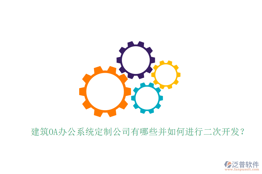  建筑OA辦公系統(tǒng)定制公司有哪些并如何進(jìn)行二次開(kāi)發(fā)？