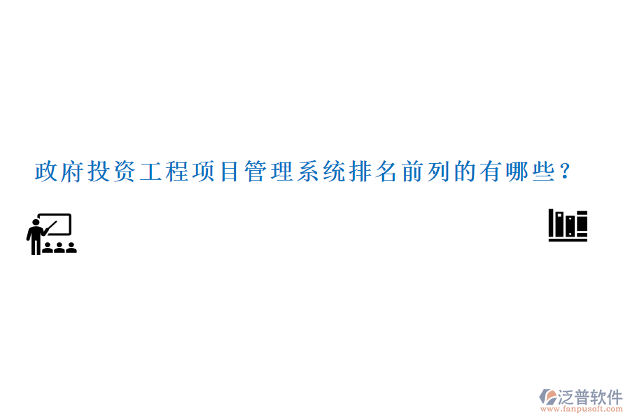 政府投資工程項(xiàng)目管理系統(tǒng)排名前列的有哪些？