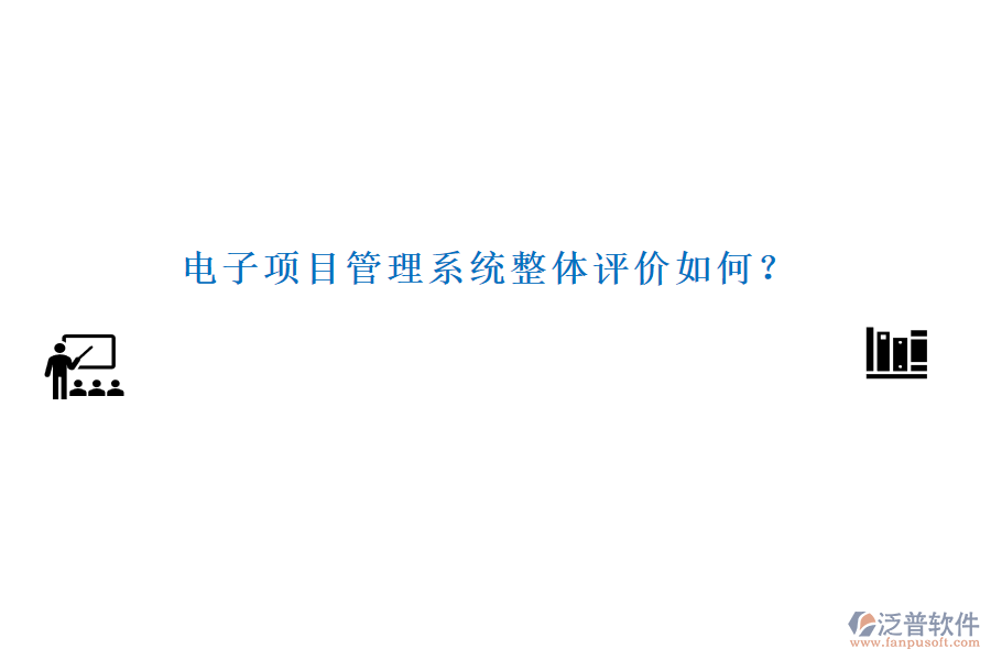 電子項(xiàng)目管理系統(tǒng)整體評價(jià)如何？