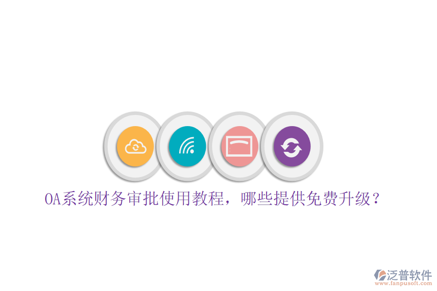  OA系統(tǒng)財務(wù)審批使用教程，哪些提供免費升級？