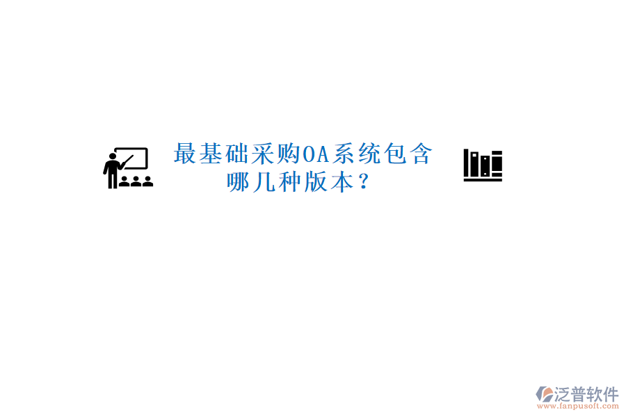  最基礎(chǔ)采購OA系統(tǒng)包含哪幾種版本？