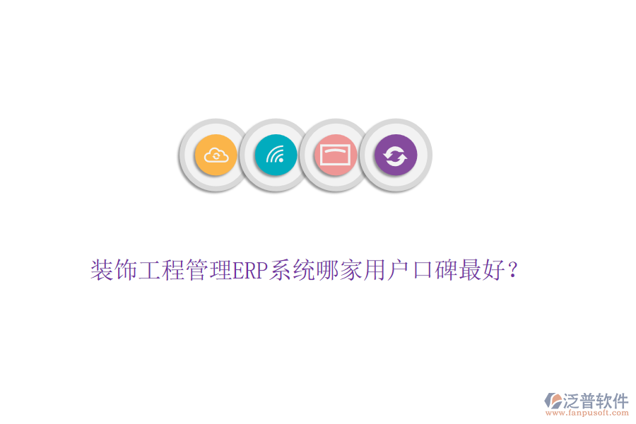 裝飾工程管理ERP系統(tǒng)哪家用戶口碑最好？