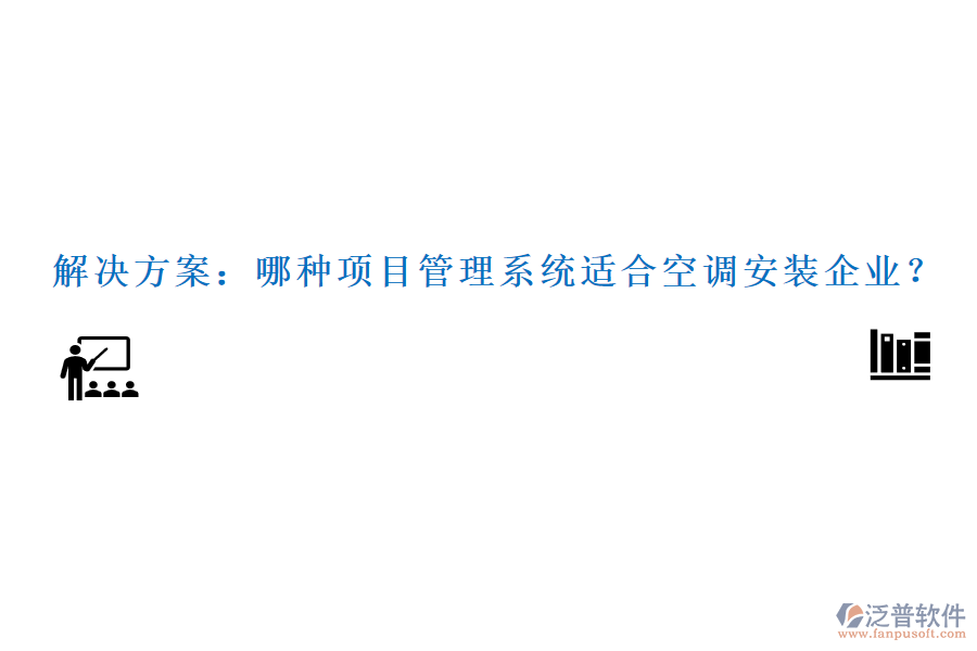 解決方案：哪種項(xiàng)目管理系統(tǒng)適合空調(diào)安裝企業(yè)？