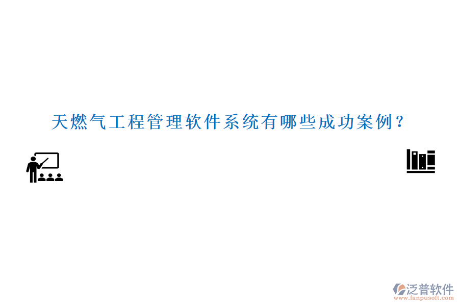 天燃氣工程管理軟件系統(tǒng)有哪些成功案例？