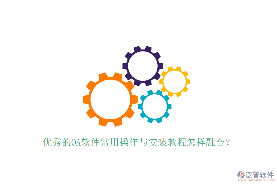  優(yōu)秀的OA軟件常用操作與安裝教程怎樣融合？