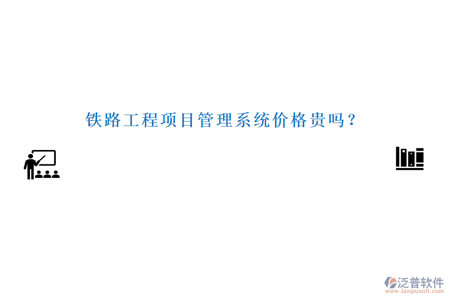 鐵路工程項目管理系統(tǒng)價格貴嗎？