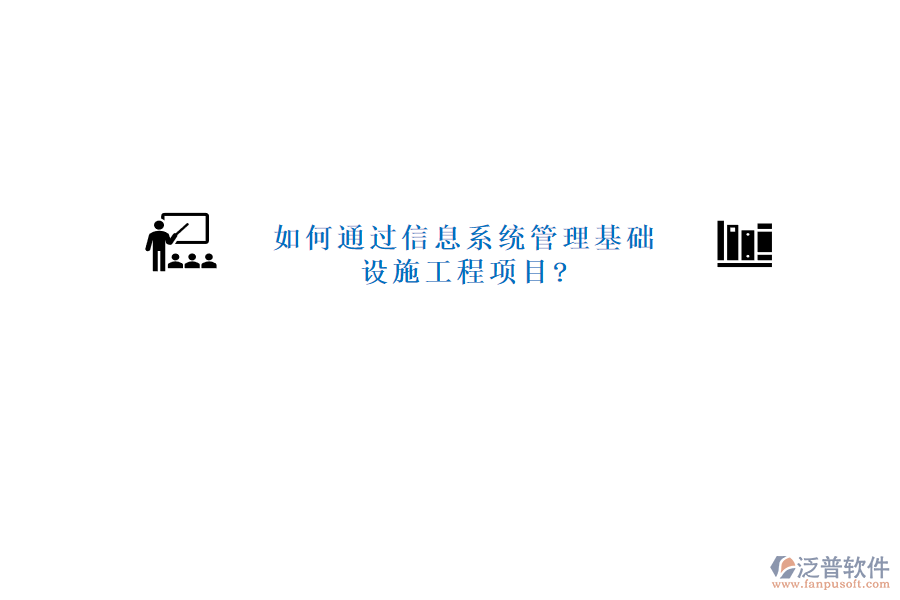 如何通過信息系統管理基礎設施工程項目?