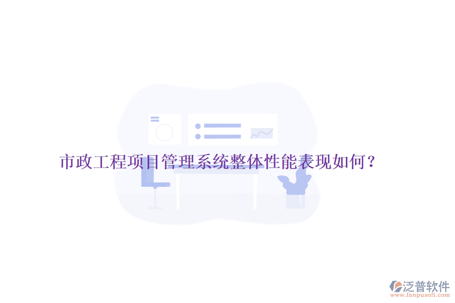 市政工程項(xiàng)目管理系統(tǒng)整體性能表現(xiàn)如何？